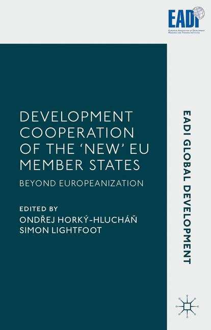 Development Cooperation of the �New� EU Member States: Beyond Europeanization (EADI Global Development Series)
