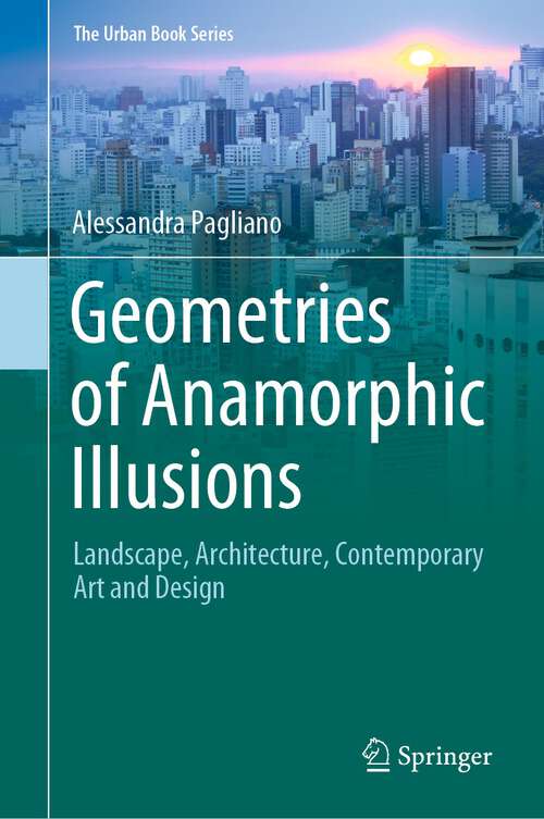 Book cover of Geometries of Anamorphic Illusions: Landscape, Architecture, Contemporary Art and Design (1st ed. 2024) (The Urban Book Series)