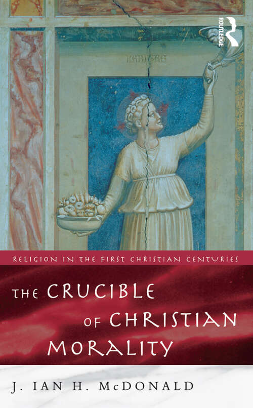 The Crucible of Christian Morality (Religion in the First Christian Centuries)