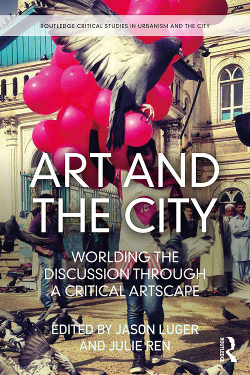 Art and the City: Worlding the Discussion through a Critical Artscape (Routledge Critical Studies in Urbanism and the City)