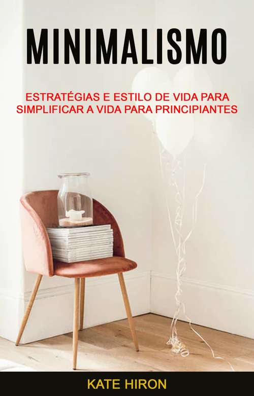 Book cover of Minimalismo: Estratégias E Estilo De Vida Para Simplificar A Vida Para Principiantes