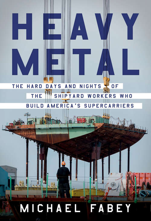 Book cover of Heavy Metal: The Hard Days and Nights of the Shipyard Workers Who Build America's Supercarriers
