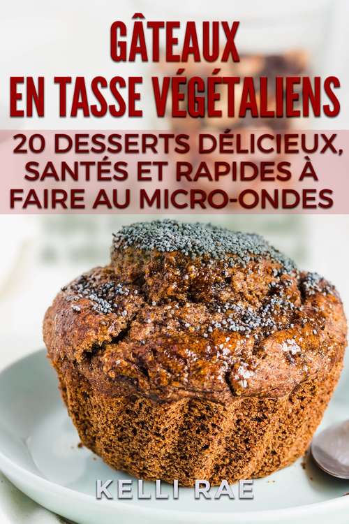 Gâteaux en tasse végétaliens: 20 desserts délicieux, santés et rapides à faire au micro-ondes