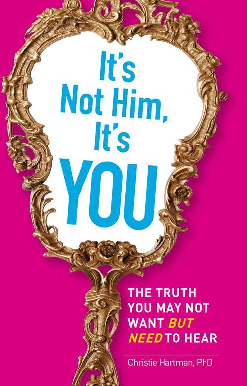 Book cover of It's Not Him, It's You: The Truth You May Not Want - but Need - to Hear