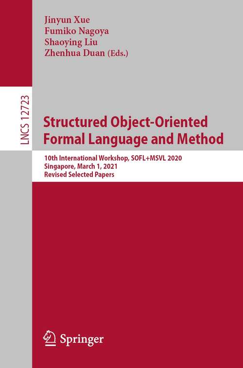 Structured Object-Oriented Formal Language and Method: 10th International Workshop, SOFL+MSVL 2020, Singapore, March 1, 2021, Revised Selected Papers (Lecture Notes in Computer Science #12723)