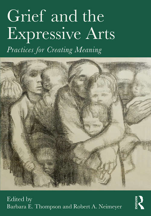 Grief and the Expressive Arts: Practices for Creating Meaning (Series in Death, Dying, and Bereavement)