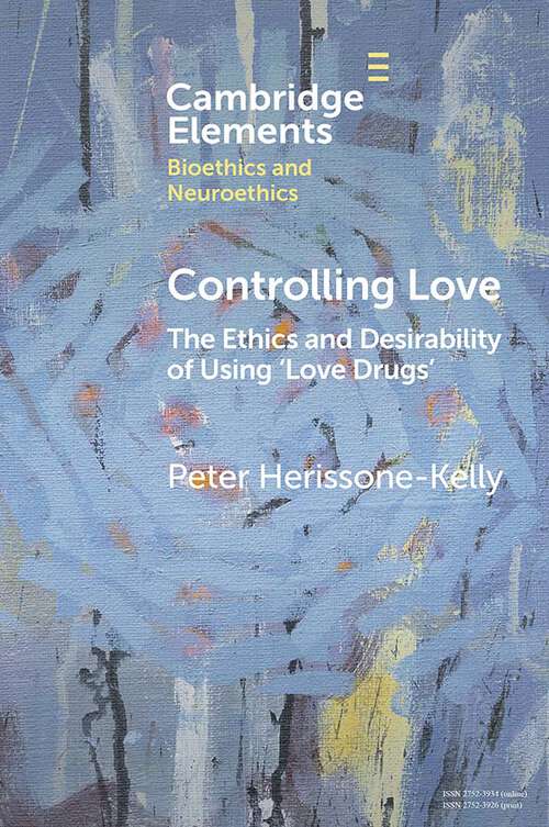 Book cover of Controlling Love: The Ethics and Desirability of Using ‘Love Drugs' (Elements in Bioethics and Neuroethics)