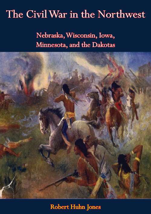 The Civil War in the Northwest: Nebraska, Wisconsin, Iowa, Minnesota, and the Dakotas