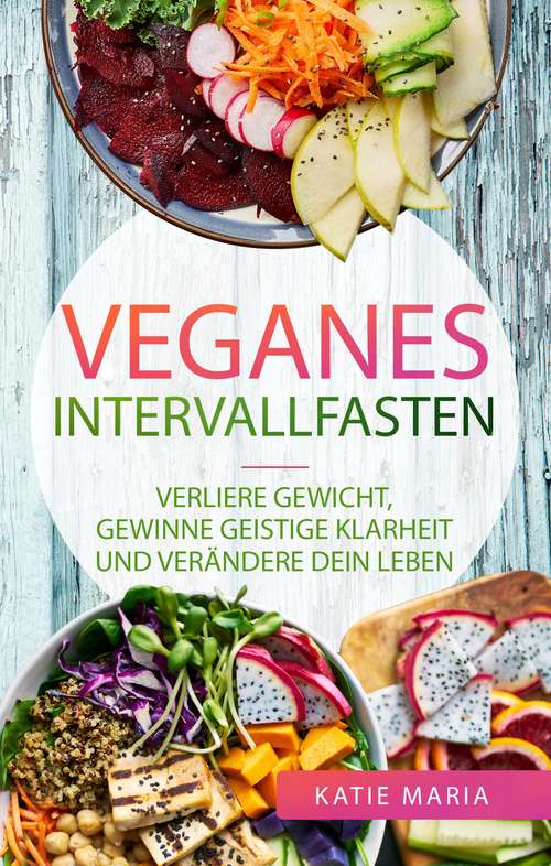 Book cover of Veganes Intervallfasten: Verliere Gewicht, gewinne geistige Klarheit und verändere dein Leben