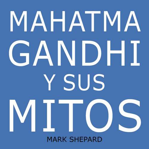 Book cover of Mahatma Gandhi y sus mitos: Desobediencia civil, no violencia y Satyagraha en el mundo real