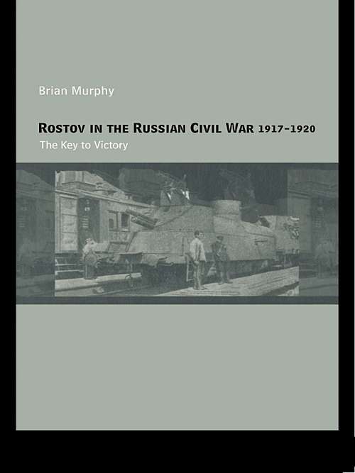 Rostov in the Russian Civil War, 1917-1920: The Key to Victory (Cass Military Studies)