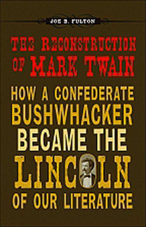 Book cover of The Reconstruction of Mark Twain: How a Confederate Bushwhacker Became the Lincoln of Our Literature