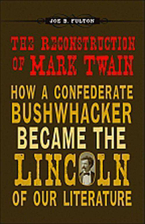 Book cover of The Reconstruction of Mark Twain: How a Confederate Bushwhacker Became the Lincoln of Our Literature (Conflicting Worlds: New Dimensions of the American Civil War)