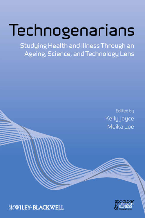 Technogenarians: Studying Health and Illness Through an Ageing, Science, and Technology Lens (Sociology of Health and Illness Monographs #11)