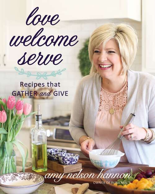 Book cover of Love Welcome Serve: Recipes that Gather and Give