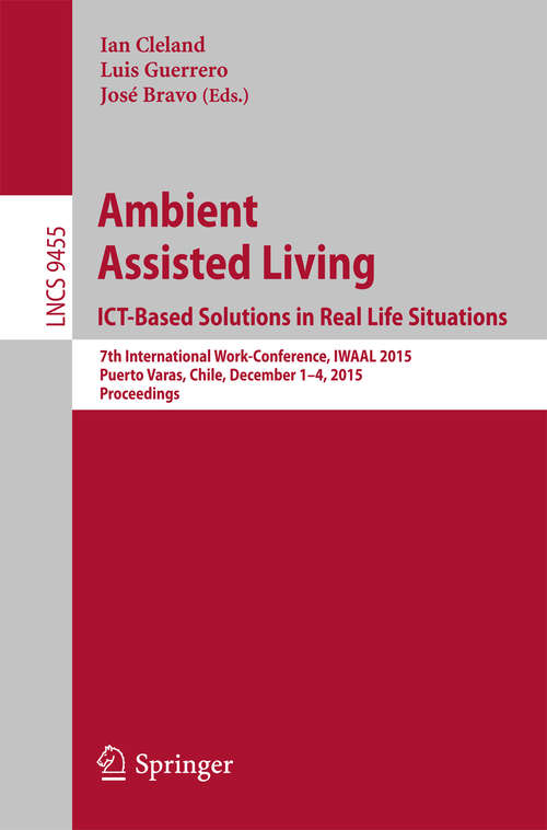 Book cover of Ambient Assisted Living. ICT-based Solutions in Real Life Situations: 7th International Work-Conference, IWAAL 2015, Puerto Varas, Chile, December 1-4, 2015, Proceedings (Lecture Notes in Computer Science #9455)