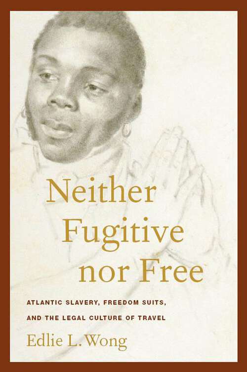 Book cover of Neither Fugitive nor Free: Atlantic Slavery, Freedom Suits, and the Legal Culture of Travel (America and the Long 19th Century #8)