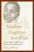 Neither Fugitive nor Free: Atlantic Slavery, Freedom Suits, and the Legal Culture of Travel (America and the Long 19th Century #8)