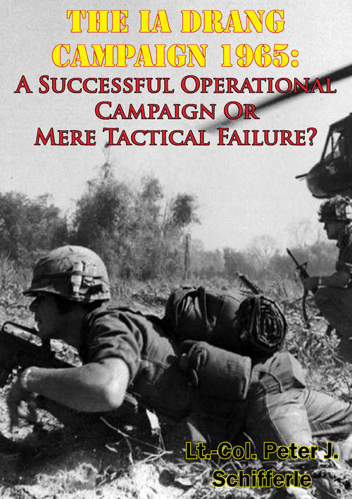 The Ia Drang Campaign 1965: A Successful Operational Campaign Or Mere Tactical Failure?