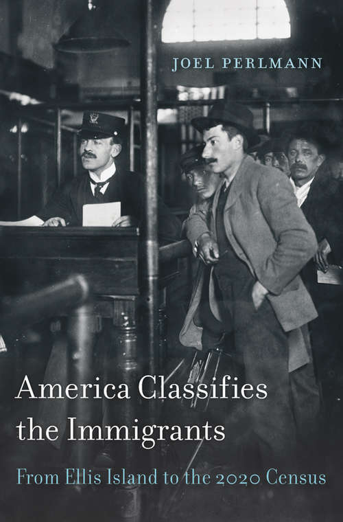 Book cover of America Classifies the Immigrants: From Ellis Island to the 2020 Census