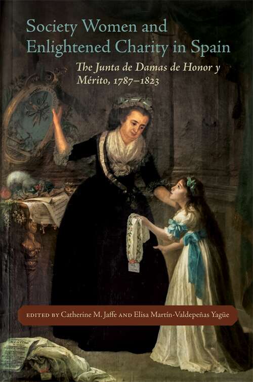 Society Women and Enlightened Charity in Spain: The Junta de Damas de Honor y Mérito, 1787–1823 (New Hispanisms: Cultural and Literary Studies)