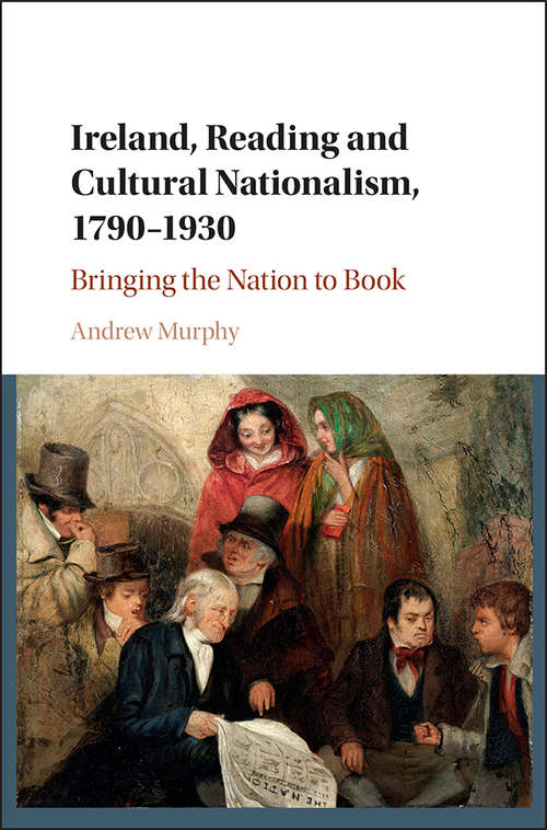 Book cover of Ireland, Reading and Cultural Nationalism, 1790–1930: Bringing the Nation to Book