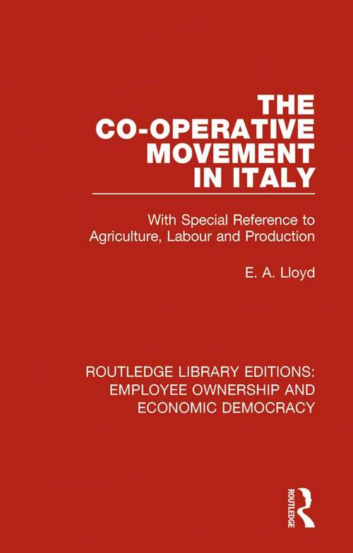 The Co-operative Movement in Italy: With Special Reference to Agriculture, Labour and Production (Routledge Library Editions: Employee Ownership and Economic Democracy #4)