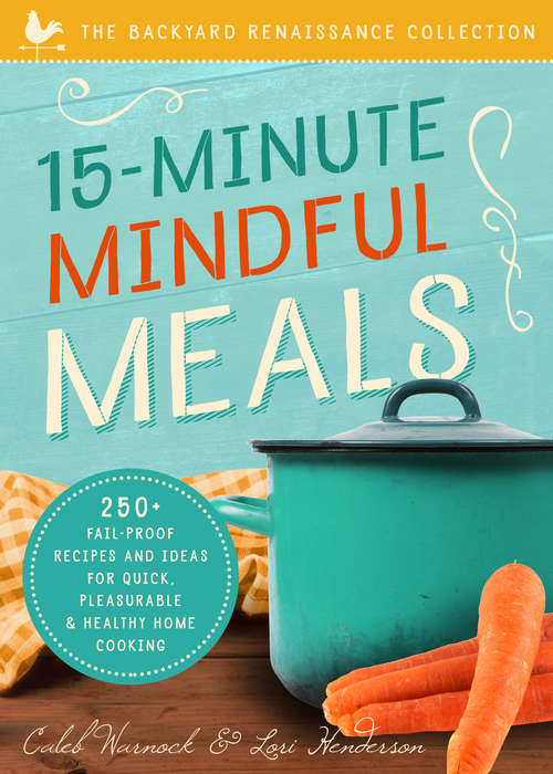 Book cover of 15-Minute Mindful Meals: 250+ Recipes and Ideas for Quick, Pleasurable & Healthy Home Cooking (2) (The Backyard Renaissance Collection)