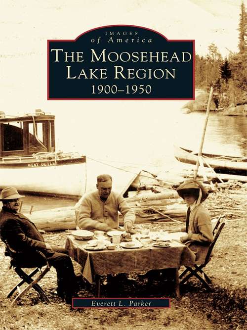 Book cover of Moosehead Lake Region 1900-1950, The: 1900-1950 (Images of America)