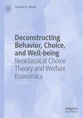 Deconstructing Behavior, Choice, and Well-being: Neoclassical Choice Theory and Welfare Economics