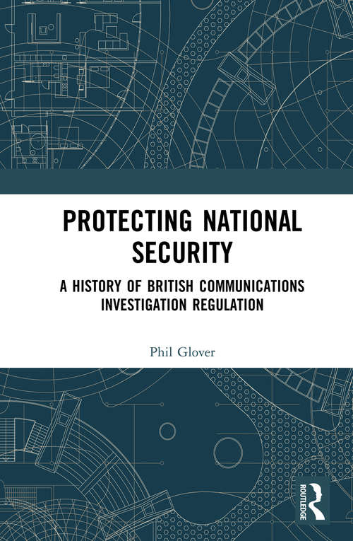 Book cover of Protecting National Security: A History of British Communications Investigation Regulation
