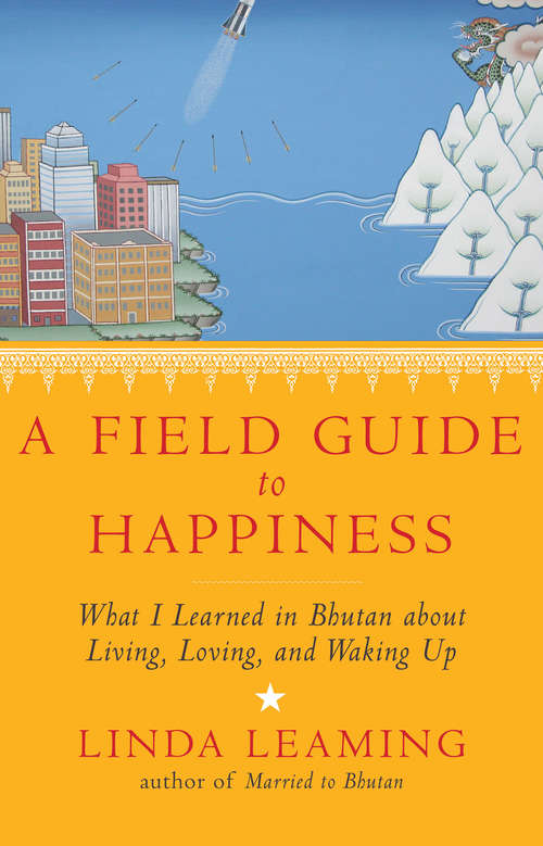 Book cover of A Field Guide to Happiness: What I Learned In Bhutan About Living, Loving And Waking Up
