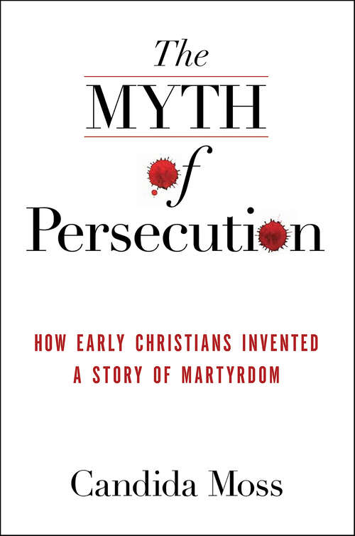 Book cover of The Myth of Persecution: How Early Christians Invented a Story of Martyrdom