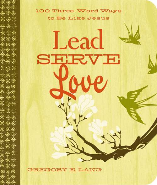 Book cover of Lead. Serve. Love.: 100 Three-Word Ways to Live Like Jesus