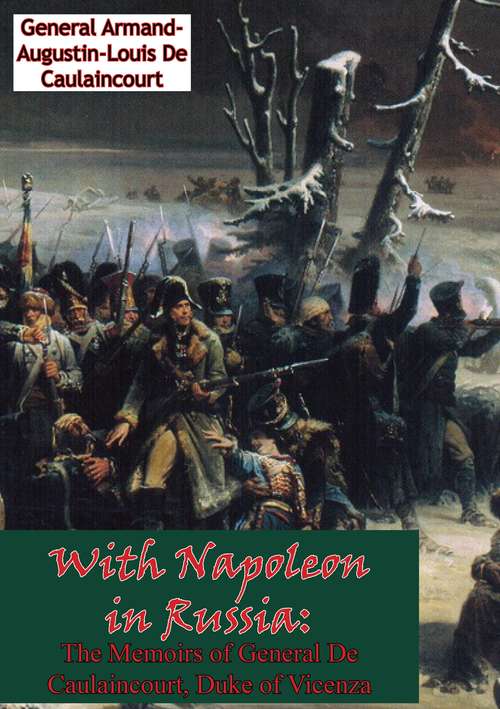 With Napoleon in Russia: The Memoirs of General De Caulaincourt, Duke of Vicenza [Illustrated Edition]