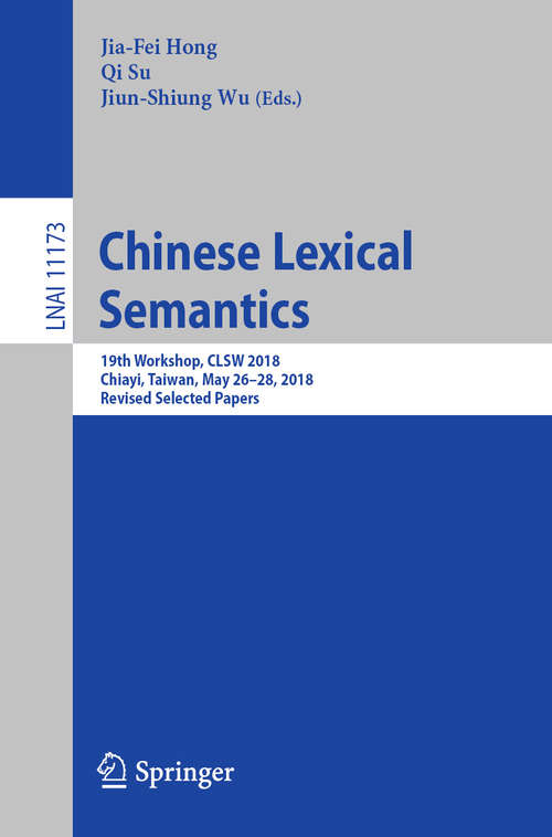 Chinese Lexical Semantics: 19th Workshop, CLSW 2018, Chiayi, Taiwan, May 26–28, 2018, Revised Selected Papers (Lecture Notes in Computer Science #11173)