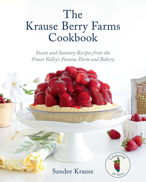 Book cover of The Krause Berry Farms Cookbook: Sweet and Savoury Recipes from the Fraser Valley's Famous Farm and Bakery