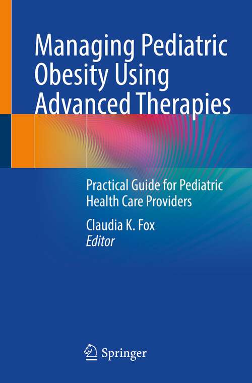 Book cover of Managing Pediatric Obesity Using Advanced Therapies: Practical Guide for Pediatric Health Care Providers (1st ed. 2023)