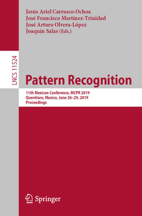 Book cover of Pattern Recognition: 11th Mexican Conference, MCPR 2019, Querétaro, Mexico, June 26–29, 2019, Proceedings (1st ed. 2019) (Lecture Notes in Computer Science #11524)