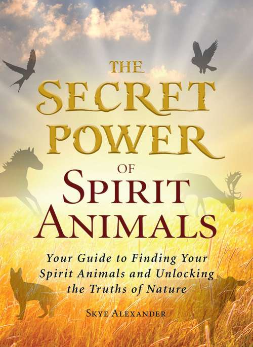 Book cover of The Secret Power of Spirit Animals: Your Guide to Finding Your Spirit Animals and Unlocking the Truths of Nature