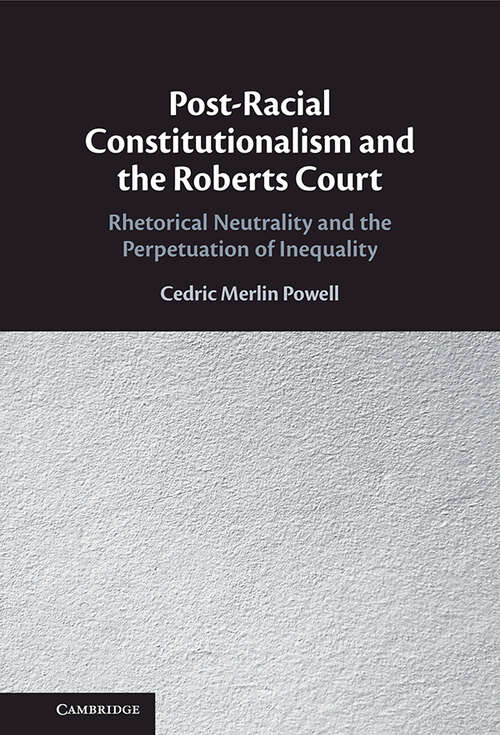 Book cover of Post-Racial Constitutionalism and the Roberts Court: Rhetorical Neutrality and the Perpetuation of Inequality
