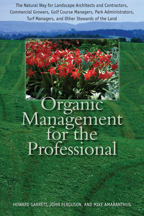 Organic Management for the Professional: The Natural Way for Landscape Architects and Contractors, Commercial Growers, Golf Course Managers, Park Administrators, Turf Managers, and Other Stewards of the Land