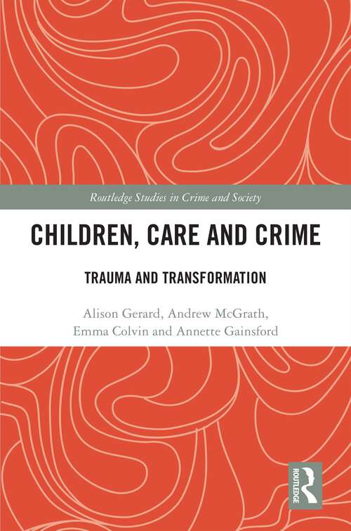Children, Care and Crime: Trauma and Transformation (Routledge Studies in Crime and Society)