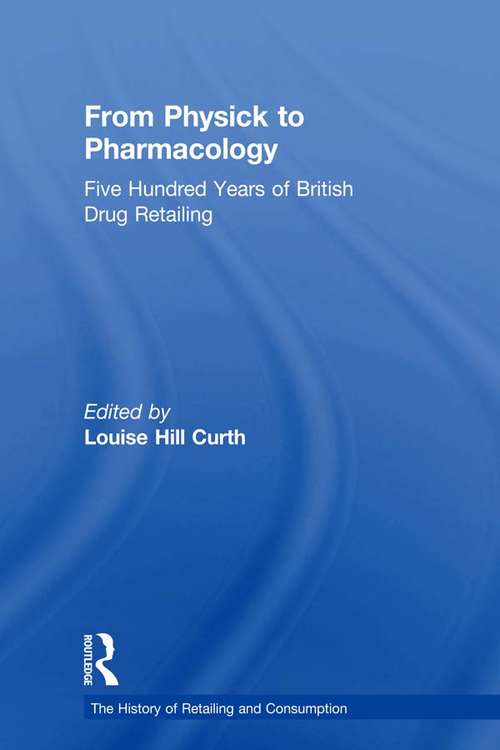 From Physick to Pharmacology: Five Hundred Years of British Drug Retailing (The History of Retailing and Consumption)