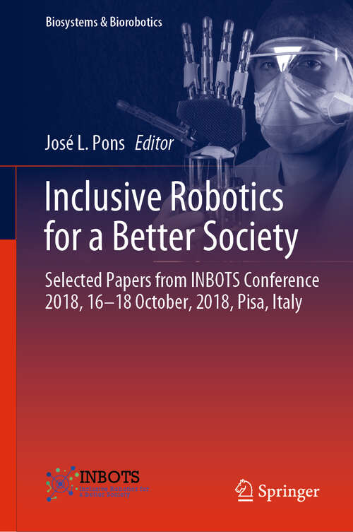 Book cover of Inclusive Robotics for a Better Society: Selected Papers from INBOTS Conference 2018, 16-18 October, 2018, Pisa, Italy (1st ed. 2020) (Biosystems & Biorobotics #25)