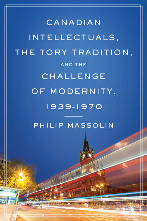 Book cover of Canadian Intellectuals, the Tory Tradition, and the Challenge of Modernity, 1939-1970