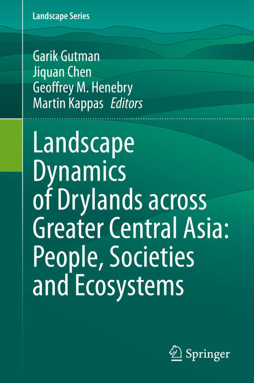 Landscape Dynamics of Drylands across Greater Central Asia: People, Societies and Ecosystems (Landscape Series #17)