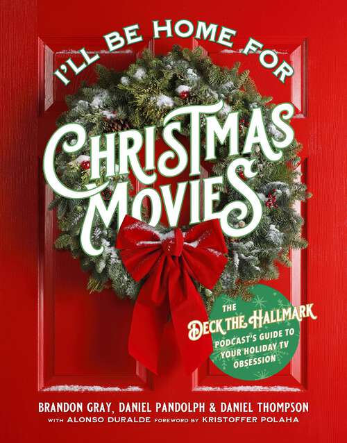 Book cover of I'll Be Home for Christmas Movies: The Deck the Hallmark Podcast's Guide to Your Holiday TV Obsession