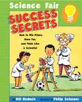 Science Fair Success Secrets: How To Win Prizes, Have Fun, And Think Like A Scientist