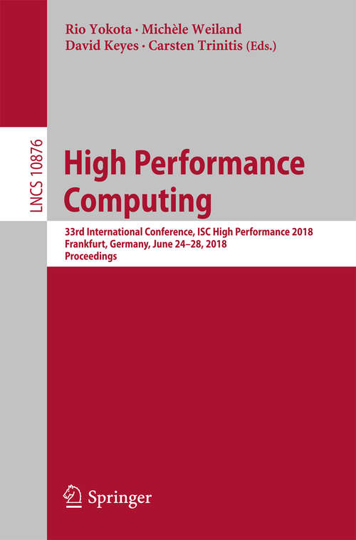 Book cover of High Performance Computing: 33rd International Conference, ISC High Performance 2018, Frankfurt, Germany, June 24-28, 2018, Proceedings (Lecture Notes in Computer Science #10876)